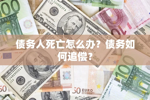 北京债务人死亡怎么办？债务如何追偿？