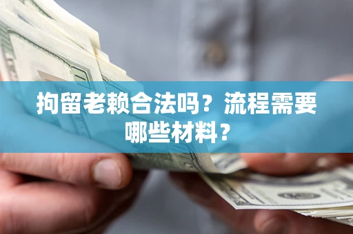 北京拘留老赖合法吗？流程需要哪些材料？