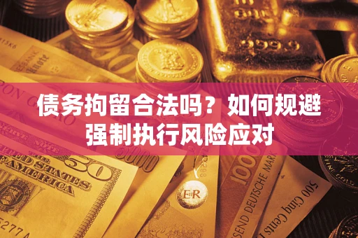 北京债务拘留合法吗？如何规避强制执行风险应对
