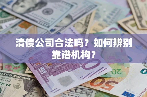 北京清债公司合法吗?如何辨别靠谱机构? 北京清债公司合法吗?如何辨别靠谱机构?