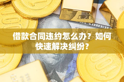 北京借款合同违约怎么办？如何快速解决纠纷？