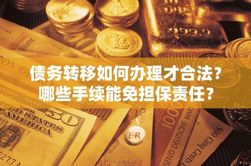 北京债务转移如何办理才合法？哪些手续能免担保责任？