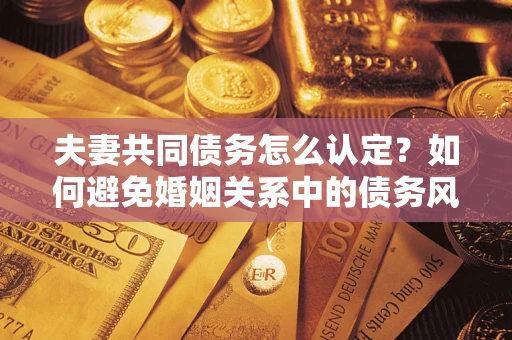 北京夫妻共同债务怎么认定？如何避免婚姻关系中的债务风险？