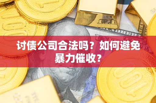 北京讨债公司合法吗？如何避免暴力催收？