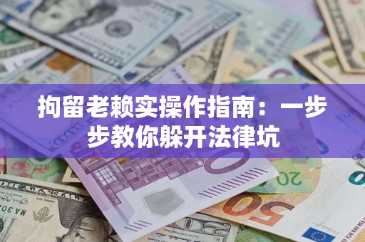 北京拘留老赖实操作指南：一步步教你躲开法律坑