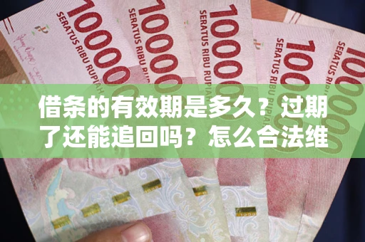 北京借条的有效期是多久？过期了还能追回吗？怎么合法维权？