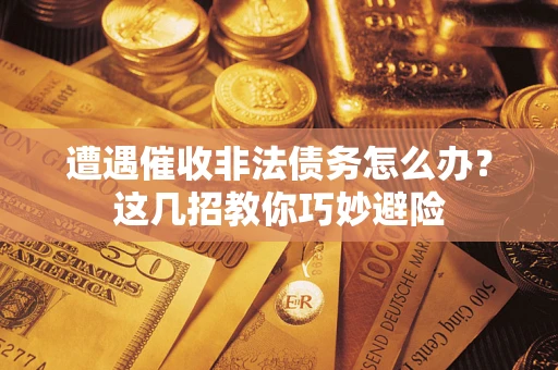 北京遭遇催收非法债务怎么办？这几招教你巧妙避险