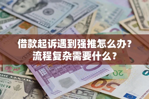 北京借款起诉遇到强推怎么办？流程复杂需要什么？