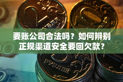 北京要账公司合法吗？如何辨别正规渠道安全要回欠款？