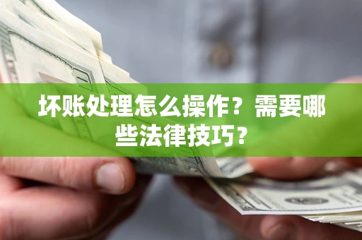 北京坏账处理怎么操作？需要哪些法律技巧？