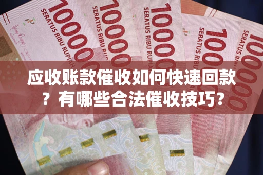 北京应收账款催收如何快速回款？有哪些合法催收技巧？