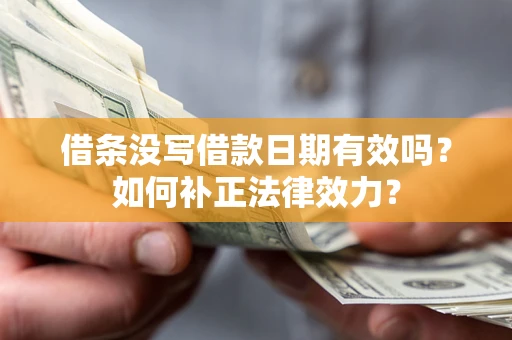北京借条没写借款日期有效吗？如何补正法律效力？