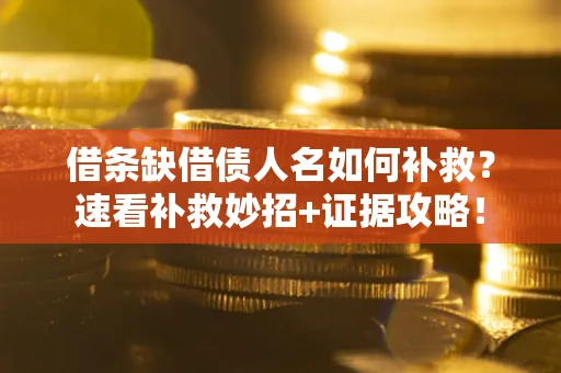 北京借条缺借债人名如何补救？速看补救妙招+证据攻略！