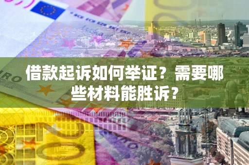 北京借款起诉如何举证？需要哪些材料能胜诉？