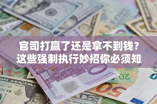 北京官司打赢了还是拿不到钱？这些强制执行妙招你必须知道
