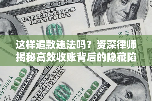 北京这样追款违法吗？资深律师揭秘高效收账背后的隐藏陷阱
