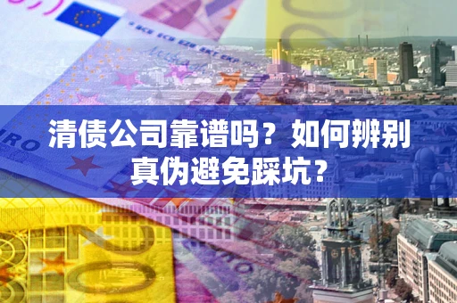 北京清债公司靠谱吗？如何辨别真伪避免踩坑？