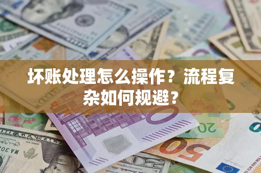 北京坏账处理怎么操作？流程复杂如何规避？
