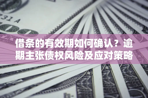 北京借条的有效期如何确认？逾期主张债权风险及应对策略？