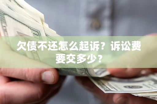 北京欠债不还怎么起诉？诉讼费要交多少？