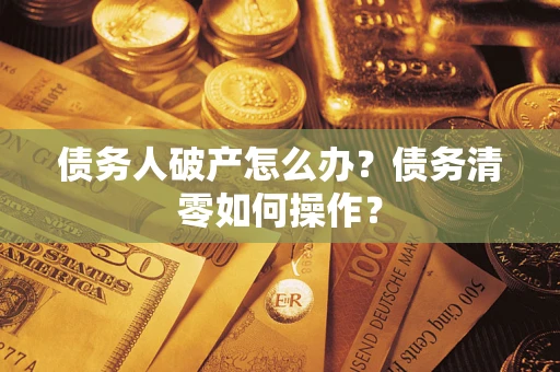 北京债务人破产怎么办？债务清零如何操作？