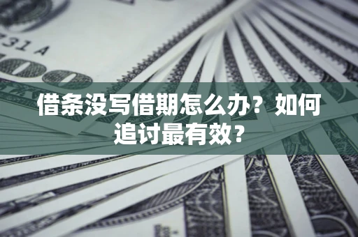 北京借条没写借期怎么办？如何追讨最有效？