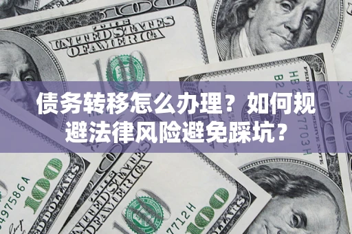 北京债务转移怎么办理？如何规避法律风险避免踩坑？