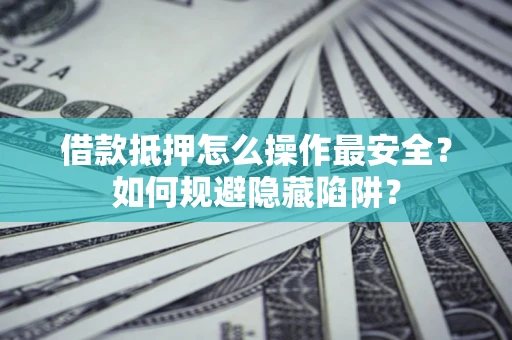 北京借款抵押怎么操作最安全？如何规避隐藏陷阱？