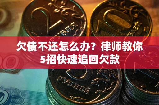 北京欠债不还怎么办？律师教你5招快速追回欠款