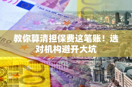 北京教你算清担保费这笔账！选对机构避开大坑