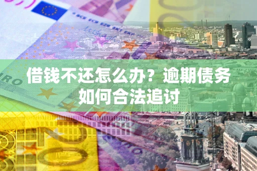 北京借钱不还怎么办？逾期债务如何合法追讨