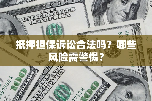 北京抵押担保诉讼合法吗？哪些风险需警惕？