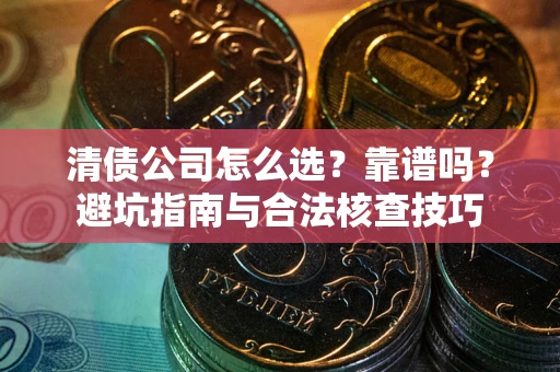 北京清债公司怎么选？靠谱吗？避坑指南与合法核查技巧