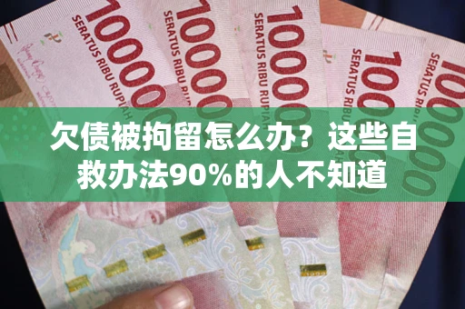 北京欠债被拘留怎么办？这些自救办法90%的人不知道