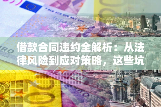 北京借款合同违约全解析：从法律风险到应对策略，这些坑别再踩！