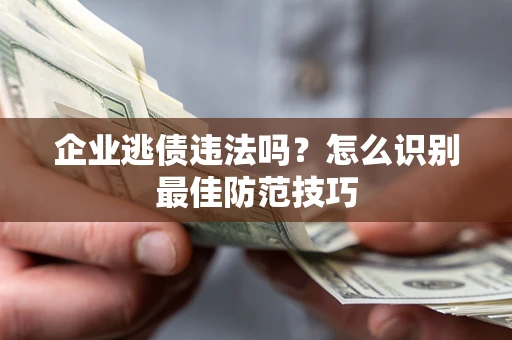 北京企业逃债违法吗？怎么识别最佳防范技巧