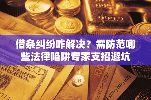 北京借条纠纷咋解决？需防范哪些法律陷阱专家支招避坑