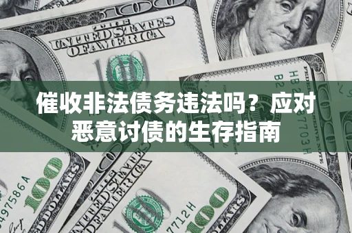 北京催收非法债务违法吗？应对恶意讨债的生存指南