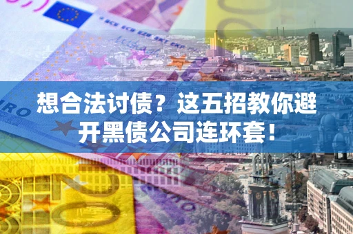 北京想合法讨债？这五招教你避开黑债公司连环套！