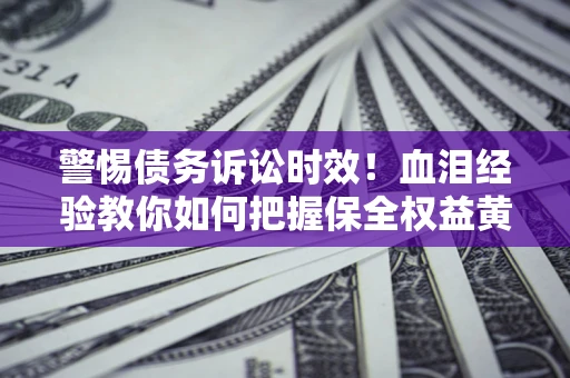 北京警惕债务诉讼时效！血泪经验教你如何把握保全权益黄金期