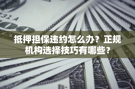 北京抵押担保违约怎么办？正规机构选择技巧有哪些？
