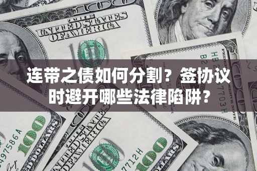 北京连带之债如何分割？签协议时避开哪些法律陷阱？
