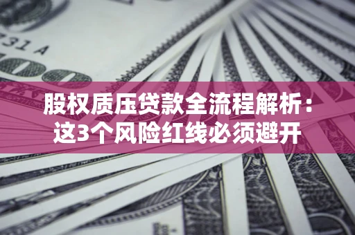 北京股权质压贷款全流程解析：这3个风险红线必须避开