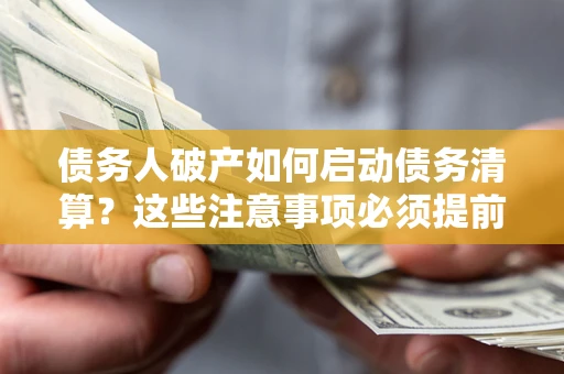 北京债务人破产如何启动债务清算？这些注意事项必须提前知道