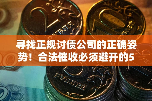 北京寻找正规讨债公司的正确姿势！合法催收必须避开的5大雷区