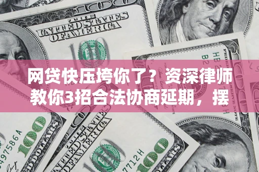 北京网贷快压垮你了？资深律师教你3招合法协商延期，摆脱暴力催收！