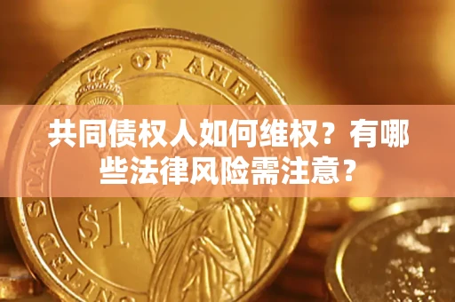 北京共同债权人如何维权？有哪些法律风险需注意？