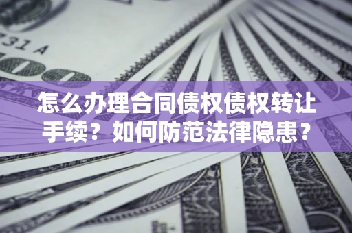北京怎么办理合同债权债权转让手续？如何防范法律隐患？
