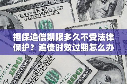 北京担保追偿期限多久不受法律保护？追债时效过期怎么办？