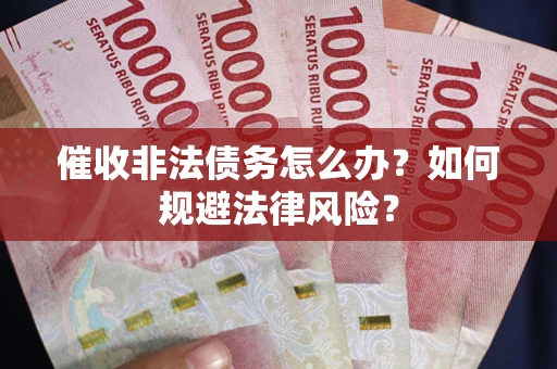 北京催收非法债务怎么办？如何规避法律风险？